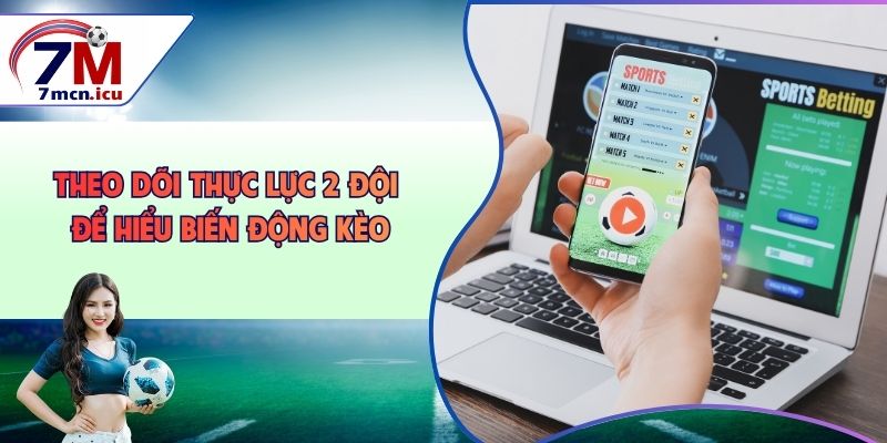 Theo dõi thực lực 2 đội để hiểu biến động kèo