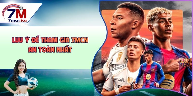 Lưu ý để tham gia 7MCN an toàn nhất