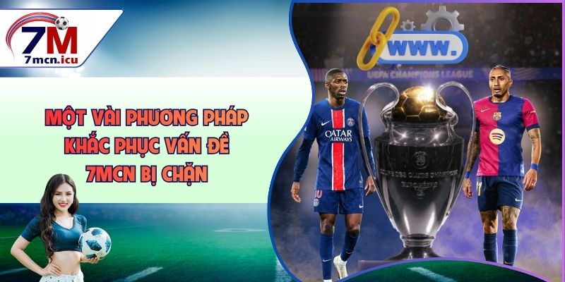 Một vài phương pháp khắc phục vấn đề bị chặn 7MCN