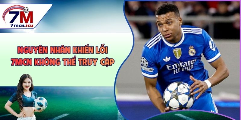 Nguyên nhân khiến lỗi 7MCN không thể truy cập