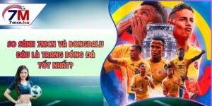 So Sánh 7MCN Và Bongdalu - Đâu Là Trang Bóng Đá Tốt Nhất?