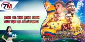 Đánh Giá Tính Năng 7MCN - Siêu Tiện Lợi, Dễ Sử Dụng